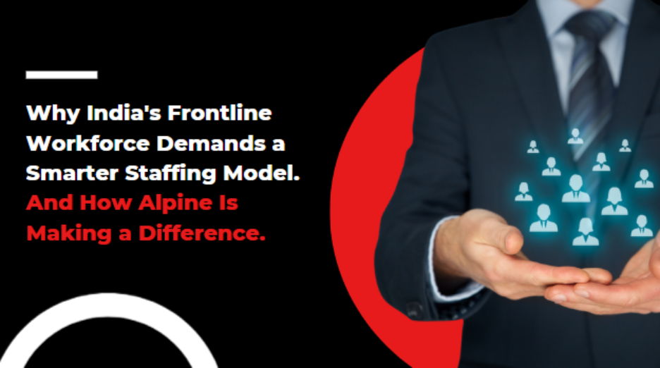 Why India's Frontline Workforce Demands a Smarter Staffing Model. And How Alpine Is Making a Difference